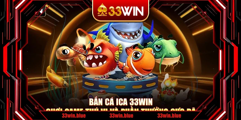 Bắn Cá Ica 33Win- Chơi Game Thú Vị Và Phần Thưởng Cực Đã