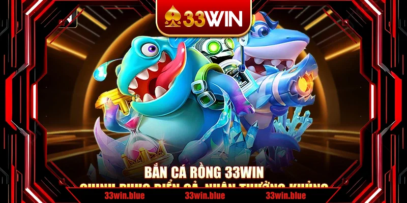 Bắn Cá Rồng 33Win - Chinh Phục Biển Cả, Nhận Thưởng Khủng