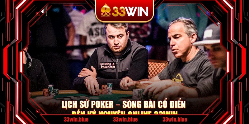 Lịch Sử Poker – Sòng Bài Cổ Điển Đến Kỷ Nguyên Online 33Win