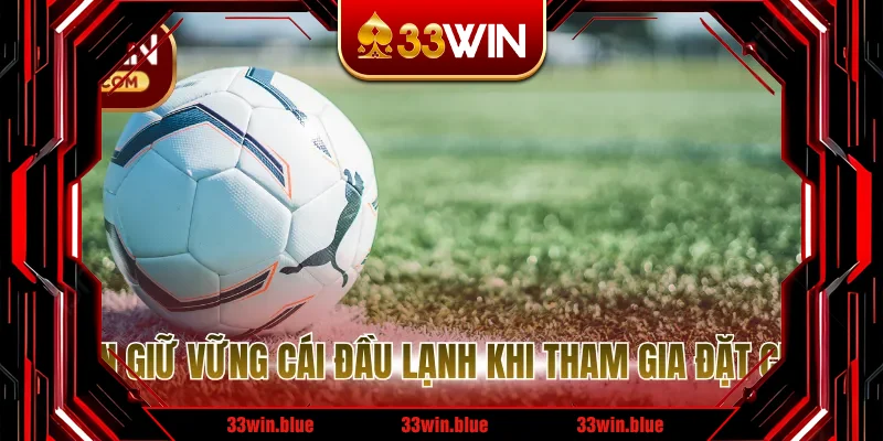 Luôn giữ vững cái đầu lạnh khi tham gia đặt cược