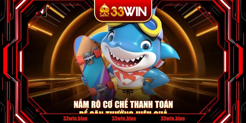 Nắm rõ cơ chế thanh toán để săn thưởng hiệu quả