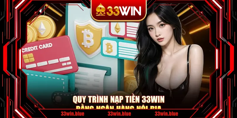 Quy trình nạp tiền 33Win bằng ngân hàng nội địa