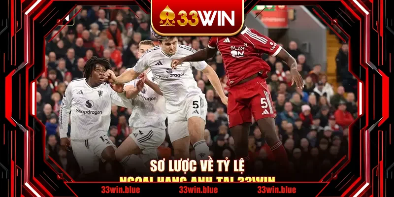 Sơ lược về tỷ lệ ngoại hạng Anh tại 33Win