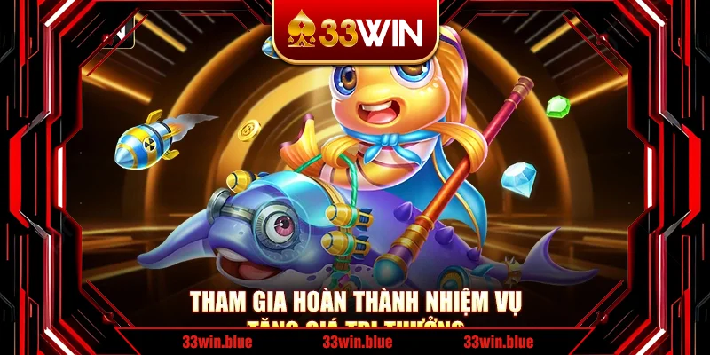 Tham gia hoàn thành nhiệm vụ tăng giá trị thưởng Tham gia hoàn thành nhiệm vụ tăng giá trị thưởng