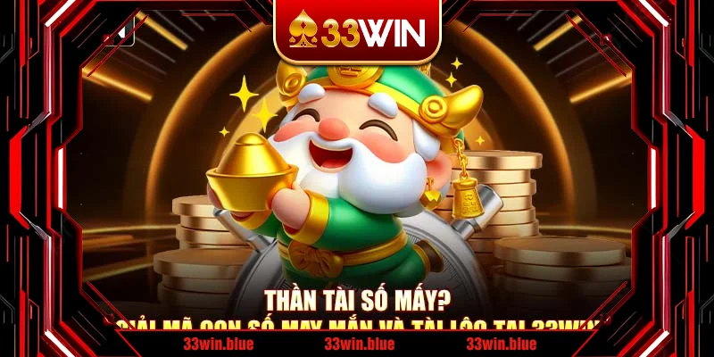 Thần Tài Số Mấy? Giải Mã Con Số May Mắn Và Tài Lộc Tại 33Win