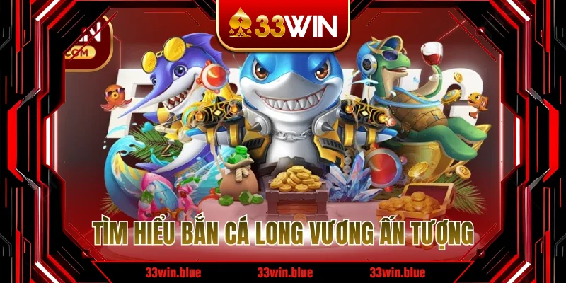 Tìm hiểu bắn cá long vương ấn tượng Tìm hiểu bắn cá long vương ấn tượng