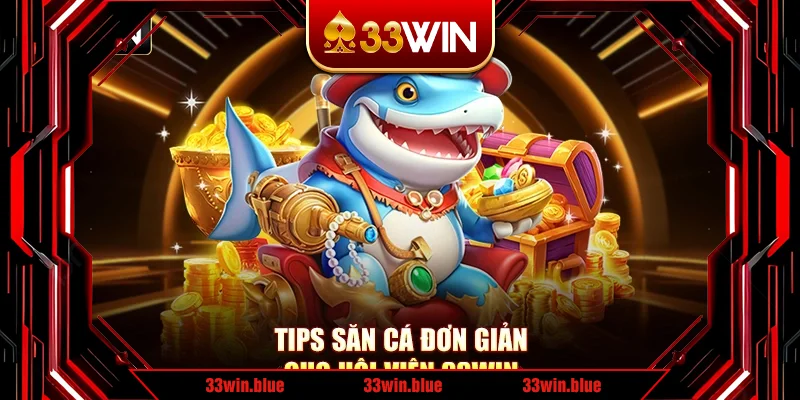 Tips săn cá đơn giản cho hội viên 33Win