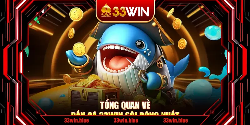 Tổng quan về bắn cá 33Win sôi động nhất Tổng quan về bắn cá 33Win sôi động nhất
