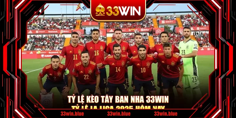 Tỷ Lệ Kèo Tây Ban Nha 33Win - Tỷ Lệ La Liga 2025 Hôm Nay
