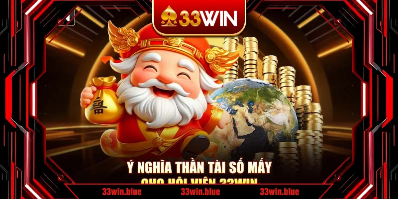 Ý nghĩa Thần Tài số mấy cho hội viên 33Win Ý nghĩa Thần Tài số mấy cho hội viên 33Win